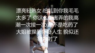 漂亮轻熟女 怕扎到你我毛毛太多了 你这么厉害弄的我高潮一次接一次 是不是吃药了 大姐被操到怀疑人生 貌似还被内射了