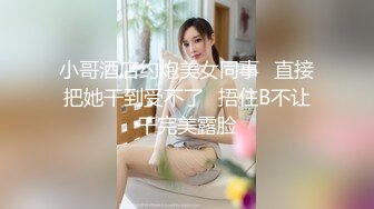 小哥酒店约炮美女同事✿直接把她干到受不了✿捂住B不让干完美露脸