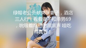 绿帽老公贡献美味妻子，酒店三人行，看着妻子和单男69，吮吸着鸡巴的滋滋声 哇吃得真香！