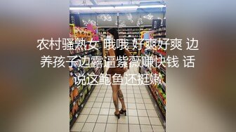 农村骚熟女 哦哦 好爽好爽 边养孩子边露逼紫薇赚快钱 话说这鲍鱼还挺嫩