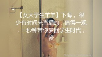 【女大学生羊羊】下海， 很少有时间来直播的，值得一观，一秒钟带你梦回学生时代，赞