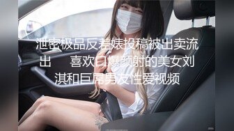 泄密极品反差婊投稿被出卖流出❤️喜欢口爆颜射的美女刘淇和巨屌男友性爱视频