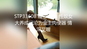 STP33608 糖心Vlog 性奴女大养成记沦为金主肉便器 情深叉喔