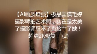 【AI画质增强】极品国模毛婷摄影师拍艺术照，实在是太美了摄影师忍不了直接艹了她！超清2K修复！ (2)