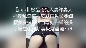 〖juju〗极品母狗人妻绿妻大神淫乱盛宴，皮肤白皙长腿细腰美妻多P 被当母狗一样的操，端庄优雅娇妻极度淫骚3 (9)