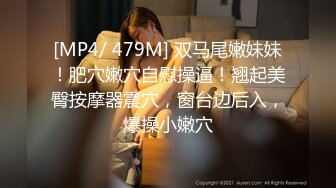 [MP4/ 479M] 双马尾嫩妹妹！肥穴嫩穴自慰操逼！翘起美臀按摩器震穴，窗台边后入，爆操小嫩穴