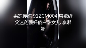 果冻传媒 91ZCM004 兽欲继父迷药强奸傻白甜女儿 李娜娜