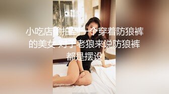 小吃店偷拍到一个穿着防狼裤的美女 对于老狼来说防狼裤都是摆设