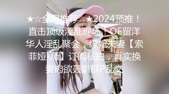 ★☆全网推荐☆★2024顶推！直击顶级淫乱现场！OF留洋华人淫乱聚会，绿帽夫妻【索菲娅-薇】订阅私拍，真实换妻肉欲轰趴群P乱交