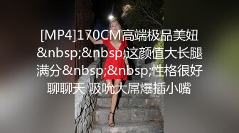 [MP4]170CM高端极品美妞&nbsp;&nbsp;这颜值大长腿满分&nbsp;&nbsp;性格很好聊聊天 吸吮大屌爆插小嘴