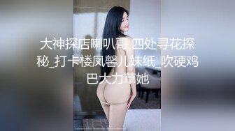 大神探店喇叭哥 四处寻花探秘_打卡楼凤馨儿妹纸_吹硬鸡巴大力草她