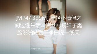 [MP4/ 399M] 年轻小情侣之间过性生活，黑丝眼镜妹子露脸啪啪做爱干净白虎一线天