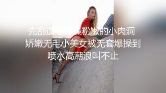 先刮逼毛再操粉嫩的小肉洞 娇嫩无毛小美女被无套爆操到喷水高潮浪叫不止