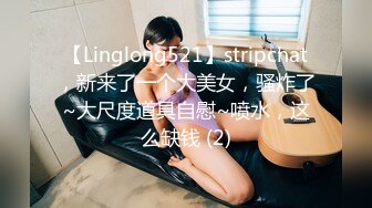 【Linglong521】stripchat，新来了一个大美女，骚炸了~大尺度道具自慰~喷水，这么缺钱 (2)