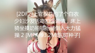 [2DF2]上官探花约了个白衣少妇沙发舌吻扣逼调情，床上骑坐摸奶抽插抬腿侧入大力猛操 2 [MP4/93.2MB][BT种子]