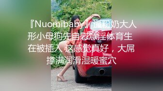 『Nuomibaby』逼粉奶大人形小母狗先自慰意淫体育生 在被插入 这感觉真好，大屌撑满润滑湿暖蜜穴