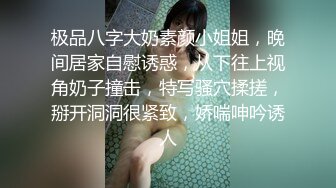 极品八字大奶素颜小姐姐，晚间居家自慰诱惑，从下往上视角奶子撞击，特写骚穴揉搓，掰开洞洞很紧致，娇喘呻吟诱人