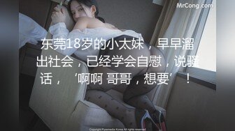 东莞18岁的小太妹，早早溜出社会，已经学会自慰，说骚话，‘啊啊 哥哥，想要’！