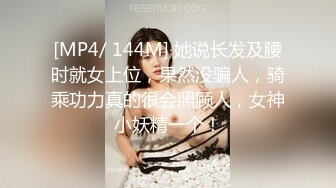 [MP4/ 144M] 她说长发及腰时就女上位，果然没骗人，骑乘功力真的很会照顾人，女神小妖精一个！