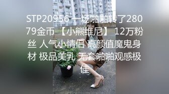 STP20956 一场啪啪转了28079金币 【小熊维尼】 12万粉丝 人气小情侣 高颜值魔鬼身材 极品美乳 无套啪啪观感极佳