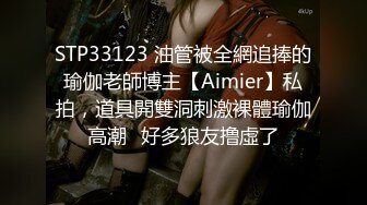 STP33123 油管被全網追捧的瑜伽老師博主【Aimier】私拍，道具開雙洞刺激裸體瑜伽高潮⚡好多狼友撸虛了