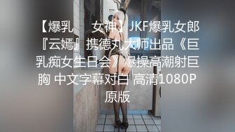 【爆乳❤️女神】JKF爆乳女郎『云嫣』携德丸大师出品《巨乳痴女生日会》爆操高潮射巨胸 中文字幕对白 高清1080P原版