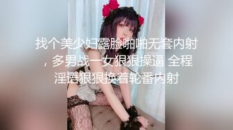 找个美少妇露脸啪啪无套内射，多男战一女狠狠操逼 全程淫语狠狠换着轮番内射