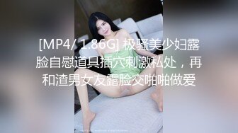 [MP4/ 1.86G] 极骚美少妇露脸自慰道具插穴刺激私处，再和渣男女友露脸交啪啪做爱