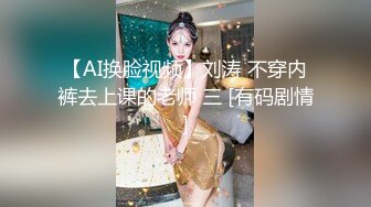 【AI换脸视频】刘涛 不穿内裤去上课的老师 三 [有码剧情]