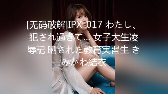 [无码破解]IPX-017 わたし、犯され過ぎて… 女子大生凌辱記 晒された教育実習生 きみかわ結衣