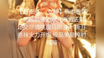 【超正点❤️女神】桥本香菜✿ 饰品销售的足穴贩售法则 足交尽情挑逗马眼溢汁 撕开丝袜火力开炮 极品美腿榨射精液