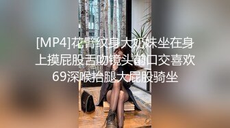 [MP4]花臂纹身大奶妹坐在身上摸屁股舌吻镜头前口交喜欢69深喉抬腿大屁股骑坐