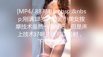 [MP4/ 883M]&nbsp;&nbsp;刚满18岁的青涩小美女按摩技术虽然一般般吧，但是床上技术好啊，还可以内射， 下面还很紧