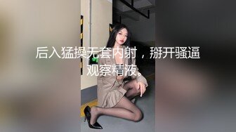 后入猛操无套内射，掰开骚逼观察精液。