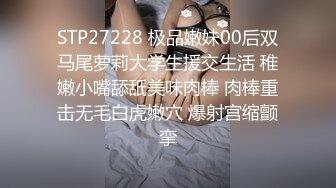 STP27228 极品嫩妹00后双马尾萝莉大学生援交生活 稚嫩小嘴舔舐美味肉棒 肉棒重击无毛白虎嫩穴 爆射宫缩颤挛