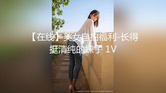 【在线】美女自拍福利-长得挺清纯的妹子 1V