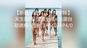 【新速片遞】 【不纯学妹】天生媚骨! 宝藏女孩~跳蛋自慰诱惑~包射[3.45G/MP4/03:26:00]