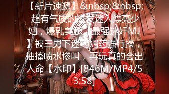 【新片速遞】&nbsp;&nbsp; 超有气质的短发迷人漂亮少妇，爆乳美腿【最强迷奸MJ】被三男下迷药媚药强行操，抽搐喷水惨叫，再玩真的会出人命【水印】[846M/MP4/53:58]