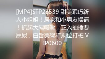 [MP4]STP28539 甜美乖巧新人小姐姐！居家和小男友操逼！抓起大屌吸吮，正入抽插要尿尿，白皙美臀骑乘位打桩 VIP0600