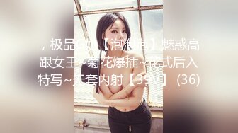 ，极品G奶【泡泡泡】魅惑高跟女王~菊花爆插~花式后入特写~无套内射【39V】 (36)