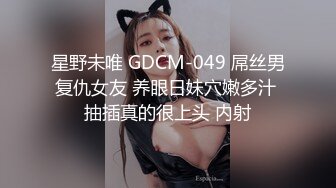 星野未唯 GDCM-049 屌丝男复仇女友 养眼日妹穴嫩多汁 抽插真的很上头 内射