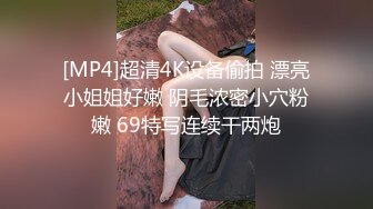 [MP4]超清4K设备偷拍 漂亮小姐姐好嫩 阴毛浓密小穴粉嫩 69特写连续干两炮