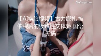 【AI换脸视频】古力娜扎 被催眠后的极致性交体验 国语无码