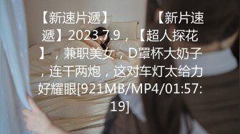 【新速片遞】 ♈ ♈ ♈【新片速遞】2023.7.9，【超人探花】，兼职美女，D罩杯大奶子，连干两炮，这对车灯太给力好耀眼[921MB/MP4/01:57:19]