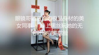 眼镜哥酒店约炮极品身材的美女同事❤️换上黑丝玩她的无毛嫩鲍完美露脸