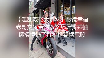 【淫乱双飞大奶妹】眼镜幸福老哥交叉舌吻双女舔屌骑乘抽插揉捏奶子打桩机猛操屁股