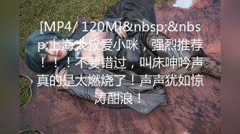 [MP4/ 120M]&nbsp;&nbsp;上海大叔爱小咪，强烈推荐！！！不要错过，叫床呻吟声真的是太燃烧了！声声犹如惊涛酣浪！