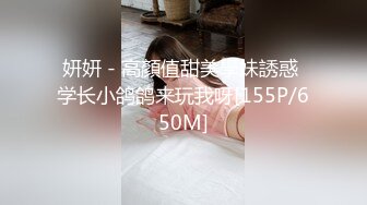 妍妍 - 高顏值甜美學妹誘惑 学长小鸽鸽来玩我呀[155P/650M]