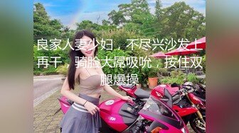 良家人妻少妇，不尽兴沙发上再干，骑脸大屌吸吮，按住双腿爆操