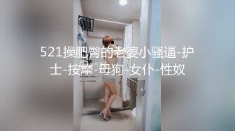 521操肥臀的老婆小骚逼-护士-按摩-母狗-女仆-性奴